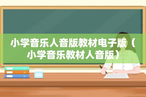 小学音乐人音版教材电子版（小学音乐教材人音版）