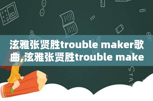 泫雅张贤胜trouble maker歌曲,泫雅张贤胜trouble makermv