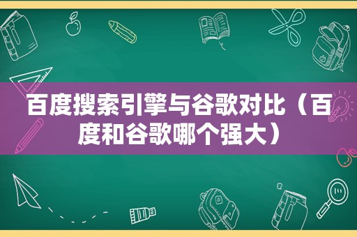 百度搜索引擎与谷歌对比（百度和谷歌哪个强大）