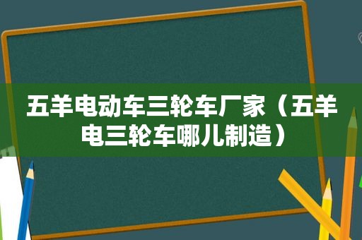 五羊电动车三轮车厂家（五羊电三轮车哪儿制造）