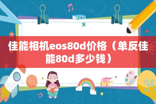 佳能相机eos80d价格（单反佳能80d多少钱）