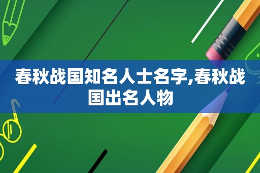 春秋战国知名人士名字,春秋战国出名人物