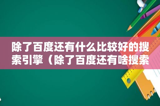 除了百度还有什么比较好的搜索引擎（除了百度还有啥搜索引擎）