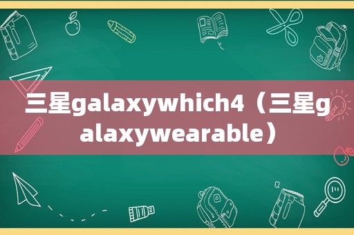 三星galaxywhich4（三星galaxywearable）