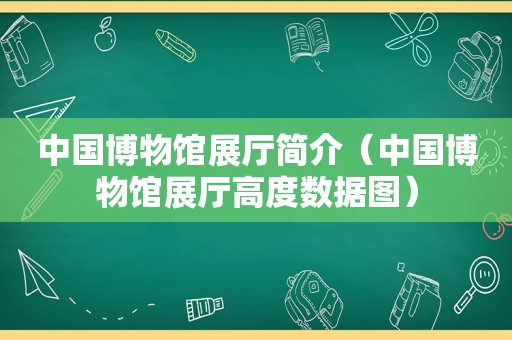 中国博物馆展厅简介（中国博物馆展厅高度数据图）