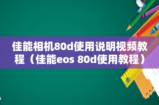 佳能相机80d使用说明视频教程（佳能eos 80d使用教程）