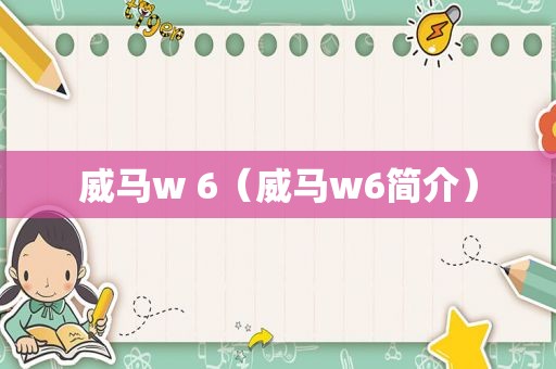 威马w 6（威马w6简介）