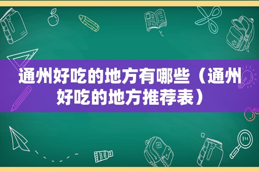 通州好吃的地方有哪些（通州好吃的地方推荐表）