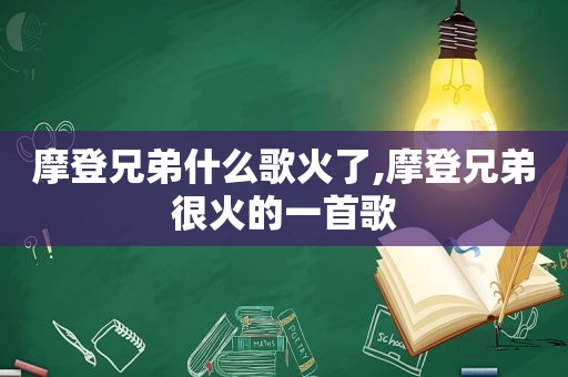 摩登兄弟什么歌火了,摩登兄弟很火的一首歌