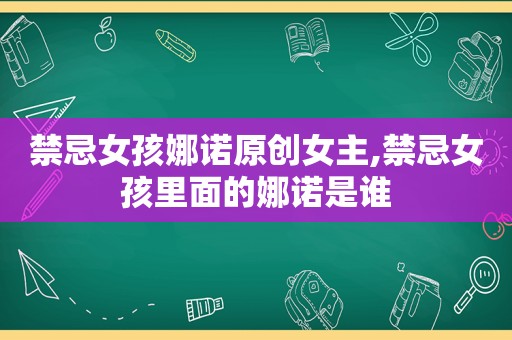 禁忌女孩娜诺原创女主,禁忌女孩里面的娜诺是谁