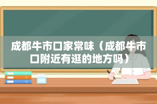 成都牛市口家常味（成都牛市口附近有逛的地方吗）