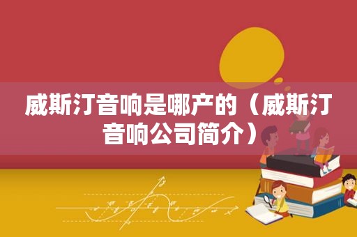 威斯汀音响是哪产的（威斯汀音响公司简介）