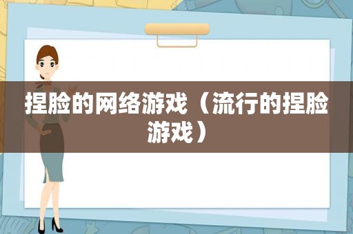 捏脸的网络游戏（流行的捏脸游戏）