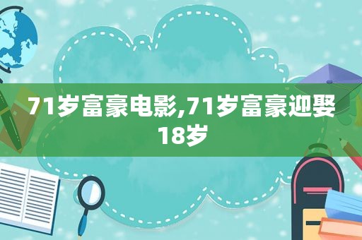 71岁富豪电影,71岁富豪迎娶18岁