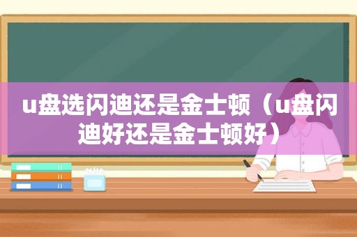 u盘选闪迪还是金士顿（u盘闪迪好还是金士顿好）