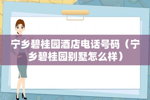 宁乡碧桂园酒店电话号码（宁乡碧桂园别墅怎么样）