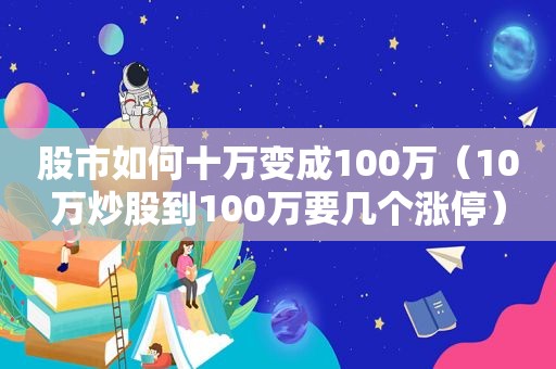 股市如何十万变成100万（10万炒股到100万要几个涨停）