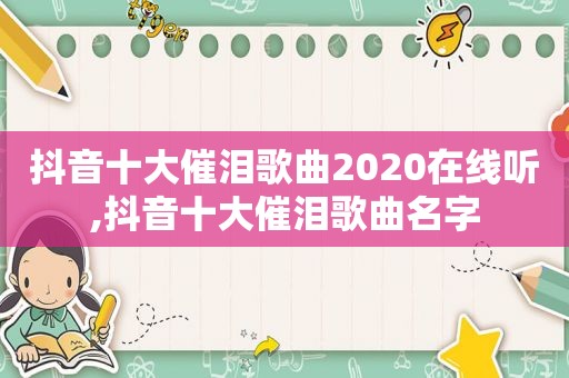 抖音十大催泪歌曲2020在线听,抖音十大催泪歌曲名字