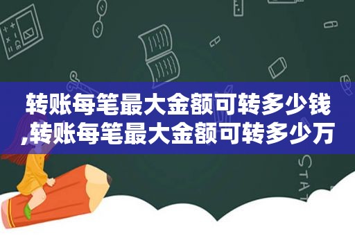 转账每笔最大金额可转多少钱,转账每笔最大金额可转多少万