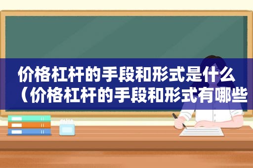 价格杠杆的手段和形式是什么（价格杠杆的手段和形式有哪些）