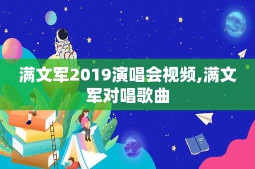 满文军2019演唱会视频,满文军对唱歌曲