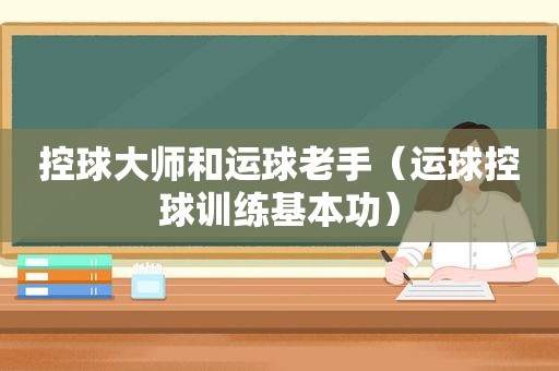 控球大师和运球老手（运球控球训练基本功）