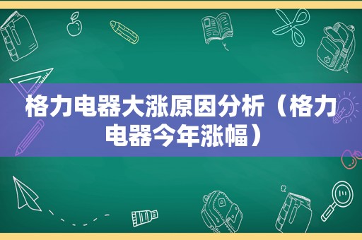 格力电器大涨原因分析（格力电器今年涨幅）