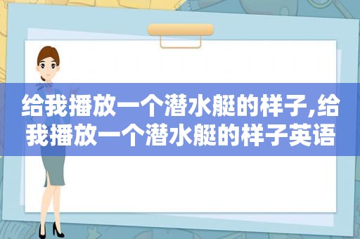 给我播放一个潜水艇的样子,给我播放一个潜水艇的样子英语