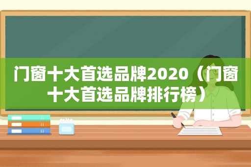 门窗十大首选品牌2020（门窗十大首选品牌排行榜）