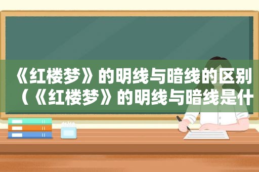 《红楼梦》的明线与暗线的区别（《红楼梦》的明线与暗线是什么）