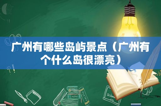 广州有哪些岛屿景点（广州有个什么岛很漂亮）