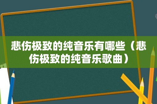 悲伤极致的纯音乐有哪些（悲伤极致的纯音乐歌曲）