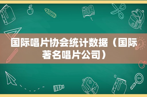 国际唱片协会统计数据（国际著名唱片公司）