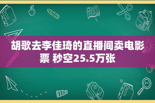 胡歌去李佳琦的直播间卖电影票 秒空25.5万张