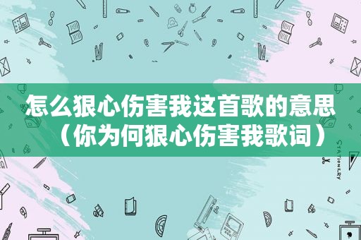 怎么狠心伤害我这首歌的意思（你为何狠心伤害我歌词）