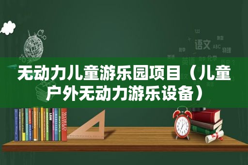 无动力儿童游乐园项目（儿童户外无动力游乐设备）