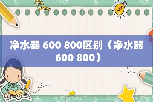 净水器 600 800区别（净水器 600 800）