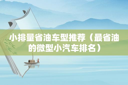 小排量省油车型推荐（最省油的微型小汽车排名）