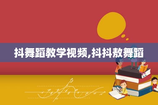 抖舞蹈教学视频,抖抖敖舞蹈