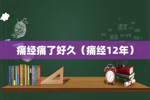 痛经痛了好久（痛经12年）