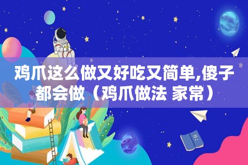 鸡爪这么做又好吃又简单,傻子都会做（鸡爪做法 家常）