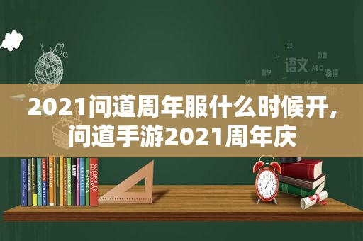 2021问道周年服什么时候开,问道手游2021周年庆