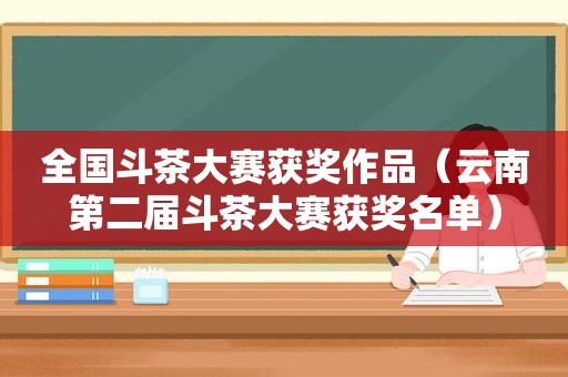 全国斗茶大赛获奖作品（云南第二届斗茶大赛获奖名单）