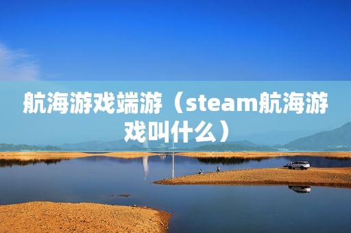 航海游戏端游（steam航海游戏叫什么）