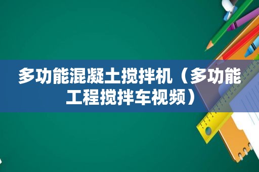 多功能混凝土搅拌机（多功能工程搅拌车视频）