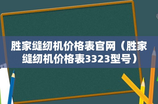 胜家缝纫机价格表官网（胜家缝纫机价格表3323型号）