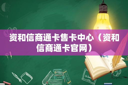 资和信商通卡售卡中心（资和信商通卡官网）