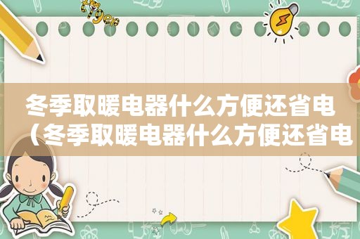 冬季取暖电器什么方便还省电（冬季取暖电器什么方便还省电些）