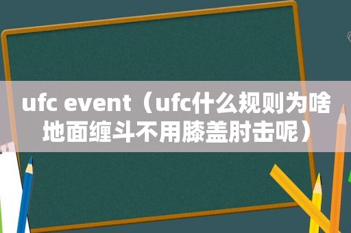 ufc event（ufc什么规则为啥地面缠斗不用膝盖肘击呢）