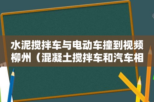 水泥搅拌车与电动车撞到视频柳州（混凝土搅拌车和汽车相撞）